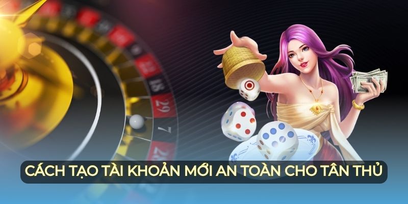 Cách tạo tài khoản mới an toàn cho tân thủ