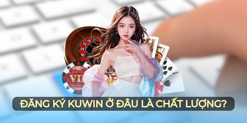 Đăng ký Kuwin ở đâu là chất lượng?