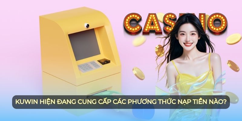 Kuwin hiện đang cung cấp các phương thức nạp tiền nào?