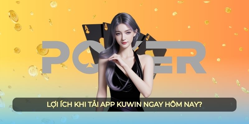 Lợi ích khi tải app Kuwin ngay hôm nay?